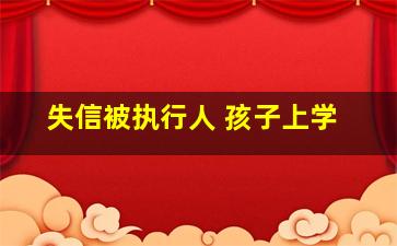 失信被执行人 孩子上学